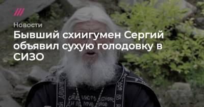 Бывший схиигумен Сергий объявил сухую голодовку в СИЗО - tvrain.ru