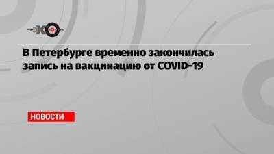 Александр Беглов - В Петербурге временно закончилась запись на вакцинацию от COVID-19 - echo.msk.ru - Санкт-Петербург