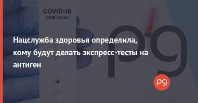 Нацслужба здоровья определила, кому будут делать экспресс-тесты на антиген - thepage.ua