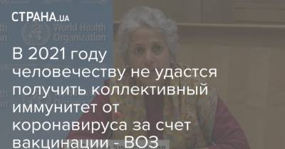 В 2021 году человечеству не удастся получить коллективный иммунитет от коронавируса за счет вакцинации - ВОЗ - strana.ua
