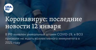 Коронавирус: последние новости 12 января. В РФ выявлен уникальный штамм COVID-19, в ВОЗ призвали не ждать коллективного иммунитета в 2021 году - ura.news - Россия - Китай - Ухань