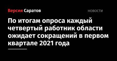 По итогам опроса каждый четвертый работник области ожидает сокращений в первом квартале 2021 года - nversia.ru - Саратовская обл.