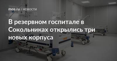 В резервном госпитале в Сокольниках открылись три новых корпуса - mos.ru