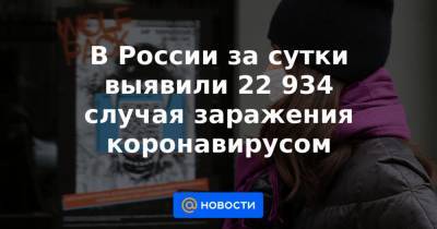 В России за сутки выявили 22 934 случая заражения коронавирусом - news.mail.ru - Россия