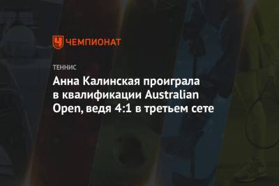 Анна Калинская - Анна Калинская проиграла в квалификации Australian Open, ведя 4:1 в третьем сете - championat.com - Россия - Франция - Австралия