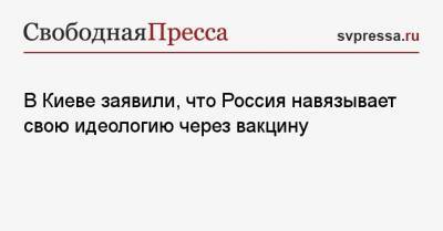 Дмитрий Кулеба - Илья Кива - В Киеве заявили, что Россия навязывает свою идеологию через вакцину - svpressa.ru - Россия - Украина - Киев