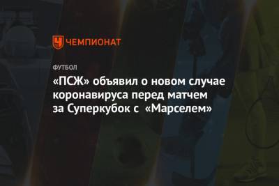 «ПСЖ» объявил о новом случае коронавируса перед матчем за Суперкубок с «Марселем» - championat.com