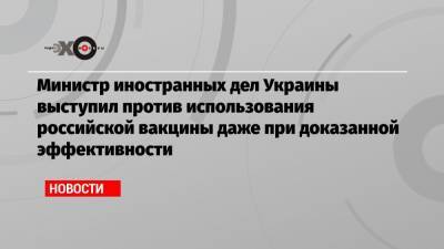 Владимир Путин - Министр иностранных дел Украины выступил против использования российской вакцины даже при доказанной эффективности - echo.msk.ru - Россия - Украина