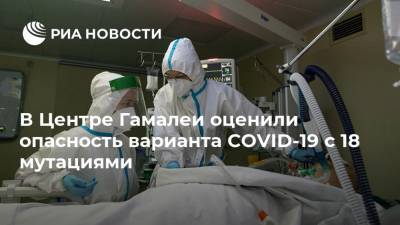 Виктор Зуев - В Центре Гамалеи оценили опасность варианта COVID-19 с 18 мутациями - ria.ru - Россия - Москва
