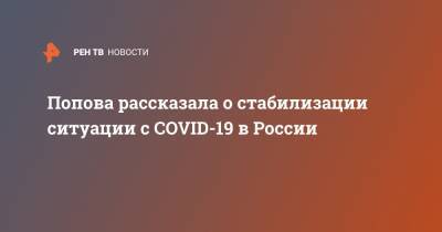 Анна Попова - Попова рассказала о стабилизации ситуации с COVID-19 в России - ren.tv - Россия