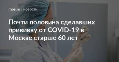 Анастасия Ракова - Почти половина сделавших прививку от COVID-19 в Москве старше 60 лет - mos.ru - Россия - Москва