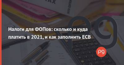 Налоги для ФОПов: сколько и куда платить в 2021, и как заполнить ЕСВ - thepage.ua
