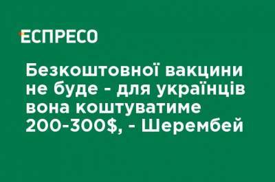 Бесплатной вакцины не будет - для украинцев она будет стоить 200-300 $, - Шерембей - ru.espreso.tv