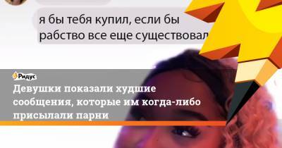 Девушки показали худшие сообщения, которые имкогда-либо присылали парни - ridus.ru
