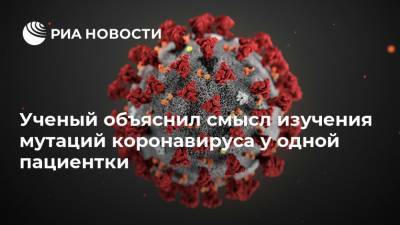 Россия - Ученый объяснил смысл изучения мутаций коронавируса у одной пациентки - ria.ru - Москва - Сколково
