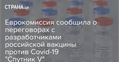 Еврокомиссия сообщила о переговорах с разработчиками российской вакцины против Covid-19 "Спутник V" - strana.ua