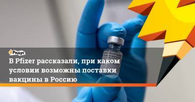 В Pfizer рассказали, при каком условии возможны поставки вакцины в Россию - ridus.ru - Россия - Сколково