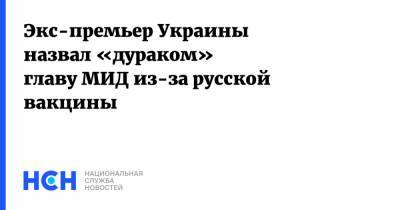 Дмитрий Кулеба - Николай Азаров - Экс-премьер Украины назвал «дураком» главу МИД из-за русской вакцины - nsn.fm - Россия - Украина