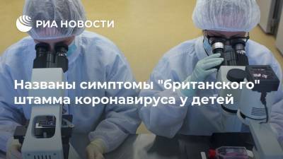 Названы симптомы "британского" штамма коронавируса у детей - ria.ru - Москва