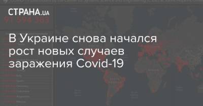 Максим Степанов - В Украине снова начался рост новых случаев заражения Covid-19 - strana.ua - Украина
