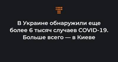 Максим Степанов - В Украине обнаружили еще более 6 тысяч случаев COVID-19. Больше всего — в Киеве - hromadske.ua - Украина - Киев