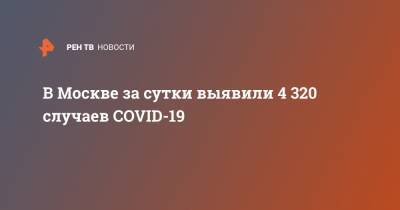 В Москве за сутки выявили 4 320 случаев COVID-19 - ren.tv - Россия - Москва