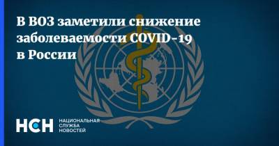Мелита Вуйнович - В ВОЗ заметили снижение заболеваемости COVID-19 в России - nsn.fm - Россия - Москва