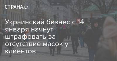 Украинский бизнес с 14 января начнут штрафовать за отсутствие масок у клиентов - strana.ua - Украина