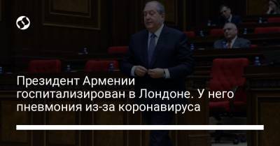 Армен Саркисян - Президент Армении госпитализирован в Лондоне. У него пневмония из-за коронавируса - liga.net - Украина - Лондон - Армения