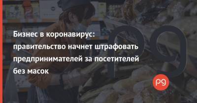 Бизнес в коронавирус: правительство начнет штрафовать предпринимателей за посетителей без масок - thepage.ua - Украина