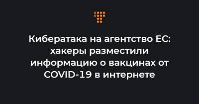 Кибератака на агентство ЕС: хакеры разместили информацию о вакцинах от COVID-19 в интернете - hromadske.ua
