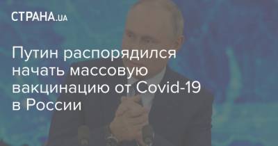 Владимир Путин - Путин распорядился начать массовую вакцинацию от Covid-19 в России уже со следующей недели - strana.ua - Россия