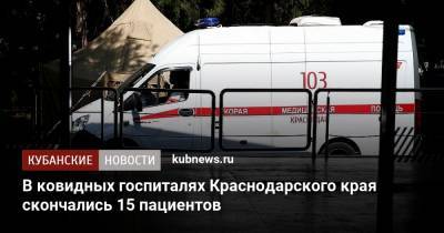 В ковидных госпиталях Краснодарского края скончались 15 пациентов - kubnews.ru - Краснодарский край