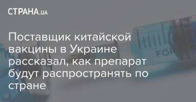 Поставщик китайской вакцины в Украине рассказал, как препарат будут распространять по стране - strana.ua - Украина - Китай