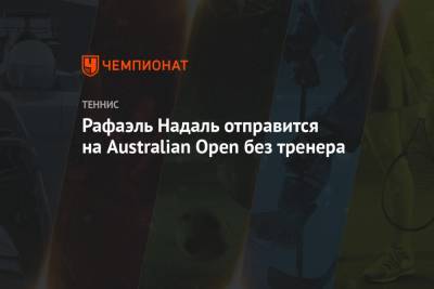 Рафаэль Надаль - Карлос Мойя - Рафаэль Надаль отправится на Australian Open без тренера - championat.com - Австралия - Испания