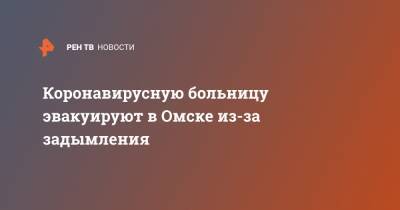 Коронавирусную больницу эвакуируют в Омске из-за задымления - ren.tv - Омск