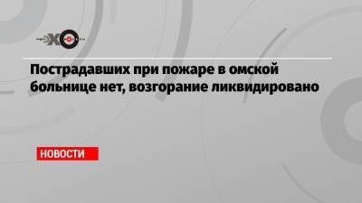 Пострадавших при пожаре в омской больнице нет, возгорание ликвидировано - echo.msk.ru