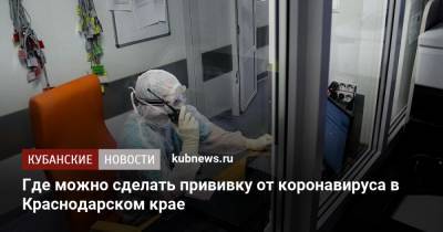 Где можно сделать прививку от коронавируса в Краснодарском крае - kubnews.ru - Краснодарский край
