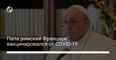 Франциск - Павел VI (Vi) - Папа римский Франциск вакцинировался от COVID-19 - liga.net - Украина - Ватикан - Ватикан