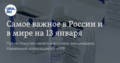 Самое важное в России и в мире на 13 января. Путин поручил начать массовую вакцинацию, Навальный возвращается в РФ - ura.news - Россия