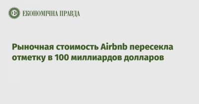 Рыночная стоимость Airbnb пересекла отметку в 100 миллиардов долларов - epravda.com.ua