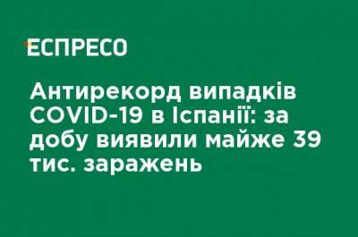 Антирекорд случаев COVID-19 в Испании: за сутки выявили почти 39 тыс. заражений - ru.espreso.tv - Украина - Испания
