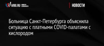 Россия - Больница Санкт-Петербурга объяснила ситуацию с платными COVID-палатами с кислородом - ivbg.ru - Санкт-Петербург