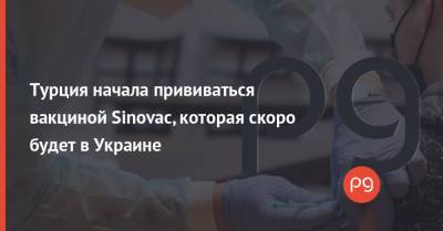 Фахреттин Коджа - Турция начала прививаться вакциной Sinovac, которая скоро будет в Украине - thepage.ua - Турция - Украина