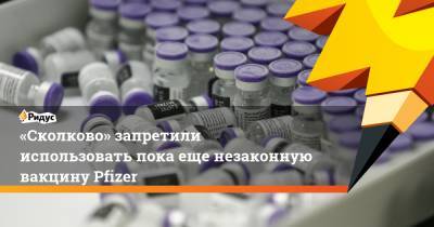 «Сколково» запретили использовать пока еще незаконную вакцину Pfizer - ridus.ru - Россия - Moscow - Сколково