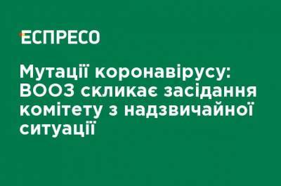 Мутации коронавируса: ВОЗ созывает заседание комитета по чрезвычайной ситуации - ru.espreso.tv