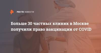 Анастасий Раков - Больше 30 частных клиник в Москве получили право вакцинации от COVID - ren.tv - Москва