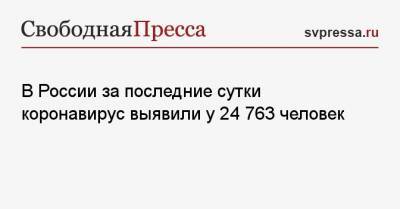 В России за последние сутки коронавирус выявили у 24 763 человек - svpressa.ru - Россия - Санкт-Петербург - Москва - Московская обл.
