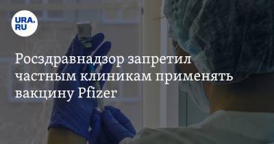 Росздравнадзор запретил частным клиникам применять вакцину Pfizer - ura.news - Россия