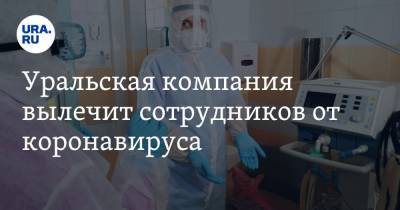 Уральская компания вылечит сотрудников от коронавируса - ura.news - Уральск